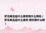 夢(mèng)見(jiàn)黃瓜是什么意思有什么預(yù)兆（夢(mèng)見(jiàn)黃瓜是什么意思 預(yù)示著什么呢）