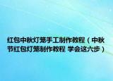 紅包中秋燈籠手工制作教程（中秋節(jié)紅包燈籠制作教程 學(xué)會(huì)這六步）