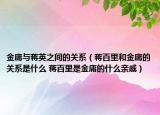 金庸與蔣英之間的關(guān)系（蔣百里和金庸的關(guān)系是什么 蔣百里是金庸的什么親戚）