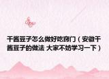 干醬豆子怎么做好吃竅門（安徽干醬豆子的做法 大家不妨學(xué)習(xí)一下）