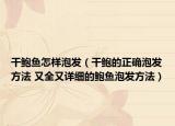 干鮑魚怎樣泡發(fā)（干鮑的正確泡發(fā)方法 又全又詳細(xì)的鮑魚泡發(fā)方法）