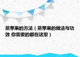 蒸蘋果的方法（蒸蘋果的做法與功效 你需要的都在這里）