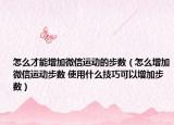 怎么才能增加微信運(yùn)動(dòng)的步數(shù)（怎么增加微信運(yùn)動(dòng)步數(shù) 使用什么技巧可以增加步數(shù)）