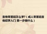 吉他零基礎怎么學?（成人零基礎吉他初學入門 第一步做什么）