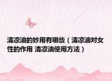 清涼油的妙用有哪些（清涼油對女性的作用 清涼油使用方法）
