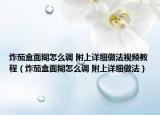 炸茄盒面糊怎么調(diào) 附上詳細(xì)做法視頻教程（炸茄盒面糊怎么調(diào) 附上詳細(xì)做法）