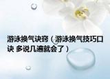 游泳換氣訣竅（游泳換氣技巧口訣 多說幾遍就會(huì)了）