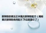 酸辣粉的做法正宗重慶酸辣粉配方（揭秘重慶酸辣粉商用配方 開店就靠它了）