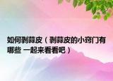 如何剝蒜皮（剝蒜皮的小竅門有哪些 一起來(lái)看看吧）