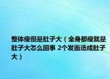 整體瘦但是肚子大（全身都瘦就是肚子大怎么回事 2個發(fā)面造成肚子大）