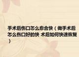 手術后傷口怎么愈合快（做手術后怎么傷口好的快 術后如何快速恢復）