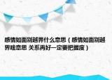 感情如面別越界什么意思（感情如面別越界啥意思 關(guān)系再好一定要把握度）
