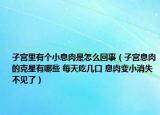子宮里有個(gè)小息肉是怎么回事（子宮息肉的克星有哪些 每天吃幾口 息肉變小消失不見了）