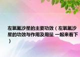 左氧氟沙星的主要功效（左氧氟沙星的功效與作用及用量 一起來(lái)看下）