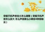 榮耀手機(jī)聲音變小怎么調(diào)整（榮耀手機(jī)聲音怎么放大 怎么聲音那么小教你4種排除法）