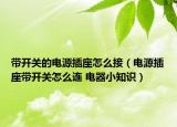 帶開關(guān)的電源插座怎么接（電源插座帶開關(guān)怎么連 電器小知識）