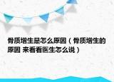 骨質(zhì)增生是怎么原因（骨質(zhì)增生的原因 來(lái)看看醫(yī)生怎么說(shuō)）