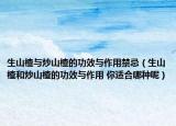 生山楂與炒山楂的功效與作用禁忌（生山楂和炒山楂的功效與作用 你適合哪種呢）