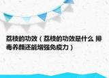 荔枝的功效（荔枝的功效是什么 排毒養(yǎng)顏還能增強(qiáng)免疫力）