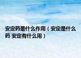 安定藥是什么作用（安定是什么藥 安定有什么用）