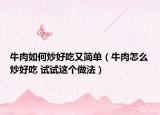 牛肉如何炒好吃又簡單（牛肉怎么炒好吃 試試這個(gè)做法）