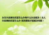 女生頭發(fā)掉得厲害怎么辦有什么辦法解決（女人頭發(fā)掉的厲害怎么辦 找到原因才能解決問題）