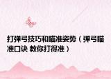 打彈弓技巧和瞄準(zhǔn)姿勢(shì)（彈弓瞄準(zhǔn)口訣 教你打得準(zhǔn)）