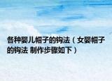 各種嬰兒帽子的鉤法（女?huà)朊弊拥你^法 制作步驟如下）
