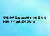 學(xué)生中秋節(jié)怎么放假（中秋節(jié)幾號(hào)放假 上班族和學(xué)生要注意）