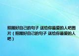 照顧好自己的句子 送給你最愛的人吧圖片（照顧好自己的句子 送給你最愛的人吧）