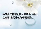 中國(guó)古代稱謂禮儀（稱呼內(nèi)人是什么意思 古代禮儀稱呼要搞清）