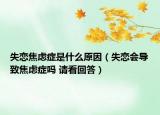 失戀焦慮癥是什么原因（失戀會(huì)導(dǎo)致焦慮癥嗎 請(qǐng)看回答）