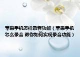 蘋(píng)果手機(jī)怎樣錄音功能（蘋(píng)果手機(jī)怎么錄音 教你如何實(shí)現(xiàn)錄音功能）