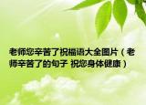 老師您辛苦了祝福語(yǔ)大全圖片（老師辛苦了的句子 祝您身體健康）
