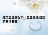 紅燒全魚的配料（全魚做法 紅燒的方法分享）