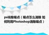 ps祛除噪點（噪點怎么消除 如何利用Photoshop消除噪點）