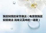 豌豆?fàn)F飯的家常做法（電飯煲豌豆?fàn)F飯做法 簡單又美味的一道菜）