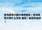 首烏延壽片副作用有哪些（首烏延壽片有什么功效 朋友一直安利說(shuō)好）