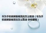 華為手機(jī)鎖屏新聞資訊怎么取消（華為手機(jī)鎖屏新聞資訊怎么取消 快收藏哦）