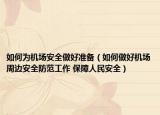 如何為機(jī)場(chǎng)安全做好準(zhǔn)備（如何做好機(jī)場(chǎng)周邊安全防范工作 保障人民安全）