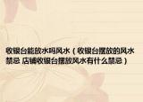 收銀臺(tái)能放水嗎風(fēng)水（收銀臺(tái)擺放的風(fēng)水禁忌 店鋪收銀臺(tái)擺放風(fēng)水有什么禁忌）