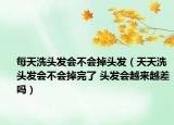 每天洗頭發(fā)會(huì)不會(huì)掉頭發(fā)（天天洗頭發(fā)會(huì)不會(huì)掉完了 頭發(fā)會(huì)越來越差嗎）