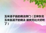玉米湯子面的做法竅門（正宗東北玉米面湯子的做法 酸爽無比太好吃了）