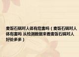 麥飯石鍋對(duì)人體有危害嗎（麥飯石鍋對(duì)人體有害嗎 從檢測(cè)數(shù)據(jù)來(lái)看麥飯石鍋對(duì)人好處多多）