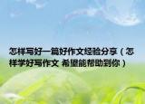 怎樣寫(xiě)好一篇好作文經(jīng)驗(yàn)分享（怎樣學(xué)好寫(xiě)作文 希望能幫助到你）