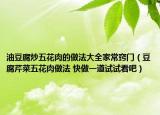 油豆腐炒五花肉的做法大全家常竅門(mén)（豆腐芹菜五花肉做法 快做一道試試看吧）
