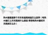 熱水器里面那個開關(guān)老是跳閘是怎么回事（電熱水器打上開關(guān)跳閘什么原因 使用電熱水器時開關(guān)跳閘怎么辦）