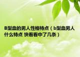 B型血的男人性格特點(diǎn)（b型血男人什么特點(diǎn) 快看看中了幾條）