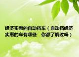 經(jīng)濟(jì)實(shí)惠的自動(dòng)擋車（自動(dòng)檔經(jīng)濟(jì)實(shí)惠的車有哪些　你都了解過嗎）