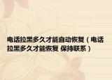 電話拉黑多久才能自動(dòng)恢復(fù)（電話拉黑多久才能恢復(fù) 保持聯(lián)系）